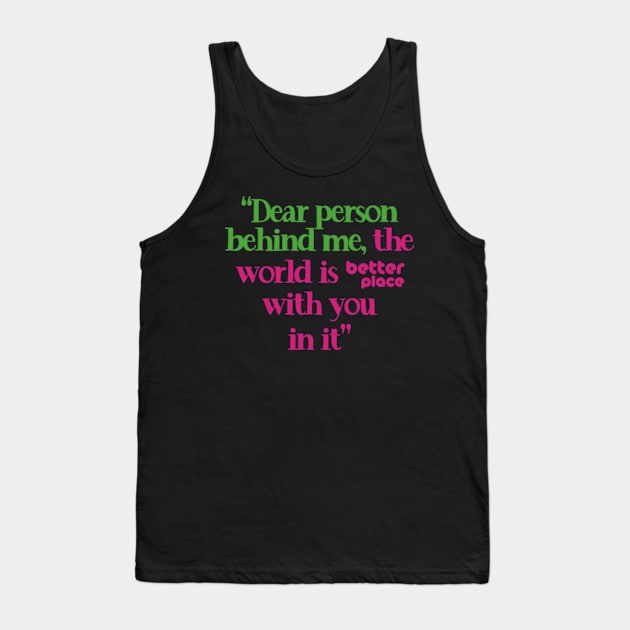 Kindness Quotes - Dear Person Behind Me Tank Top by poppoplover